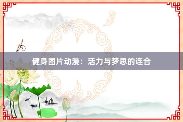 健身图片动漫：活力与梦思的连合