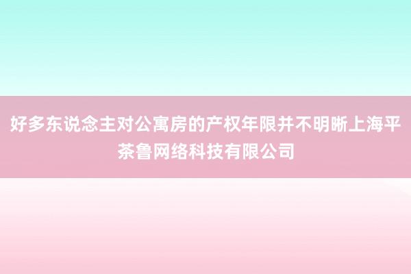 好多东说念主对公寓房的产权年限并不明晰上海平茶鲁网络科技有限公司